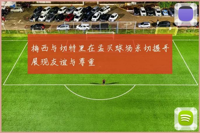 梅西与切特里在孟买球场亲切握手展现友谊与尊重