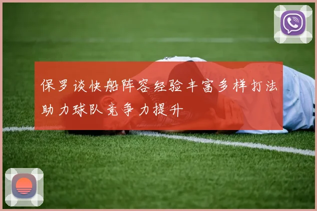 保罗谈快船阵容经验丰富多样打法助力球队竞争力提升