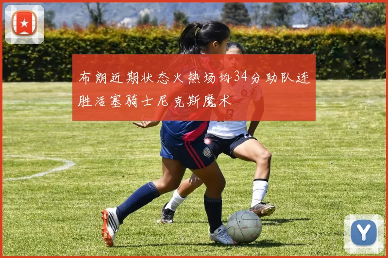 布朗近期状态火热场均34分助队连胜活塞骑士尼克斯魔术
