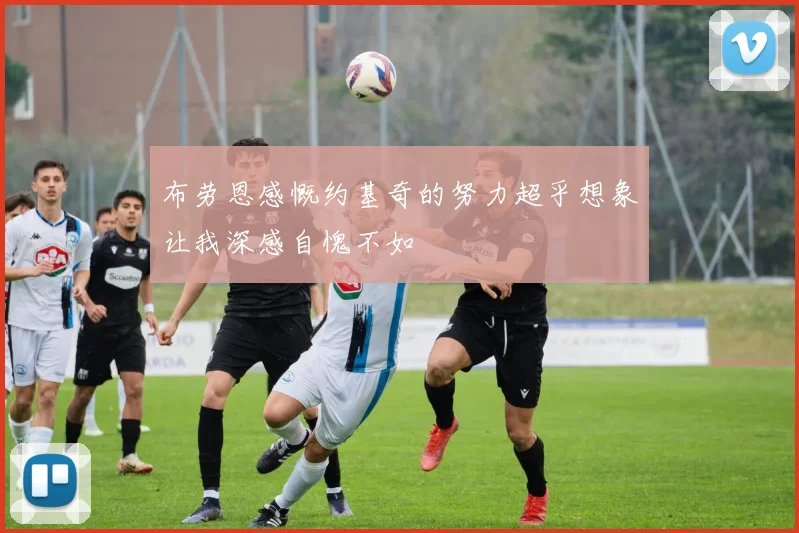 布劳恩感慨约基奇的努力超乎想象让我深感自愧不如