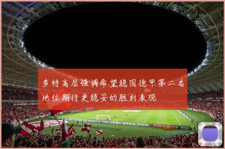 多特高层强调希望稳固德甲第二名地位期待更稳妥的胜利表现