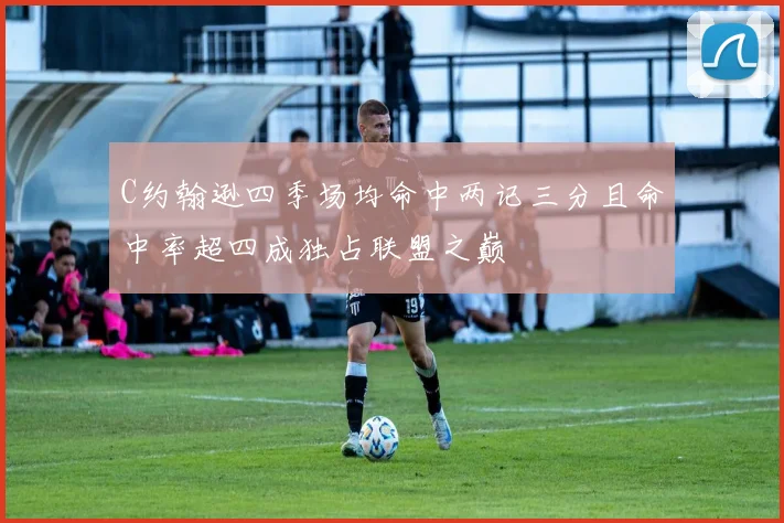 C约翰逊四季场均命中两记三分且命中率超四成独占联盟之巅
