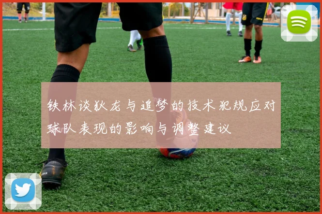铁林谈狄龙与追梦的技术犯规应对球队表现的影响与调整建议