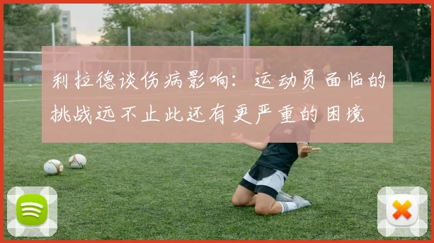 利拉德谈伤病影响：运动员面临的挑战远不止此还有更严重的困境