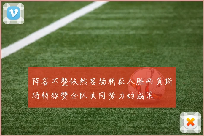 阵容不整依然客场斩获八胜两负斯玛特称赞全队共同努力的成果