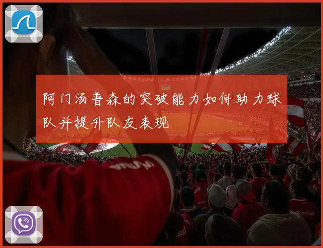 阿门汤普森的突破能力如何助力球队并提升队友表现
