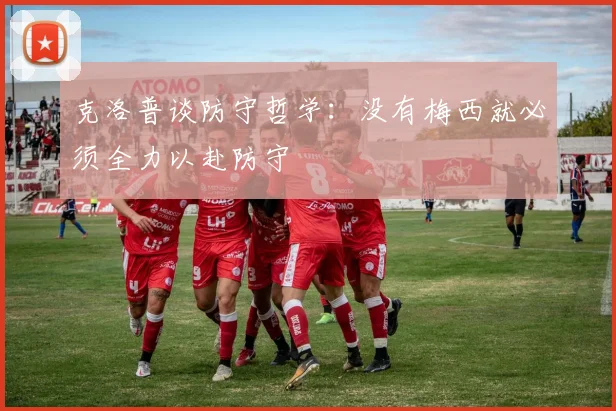 克洛普谈防守哲学：没有梅西就必须全力以赴防守