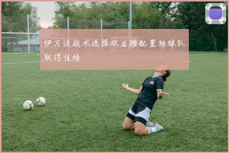 伊万谈战术选择双后腰配置助球队取得佳绩