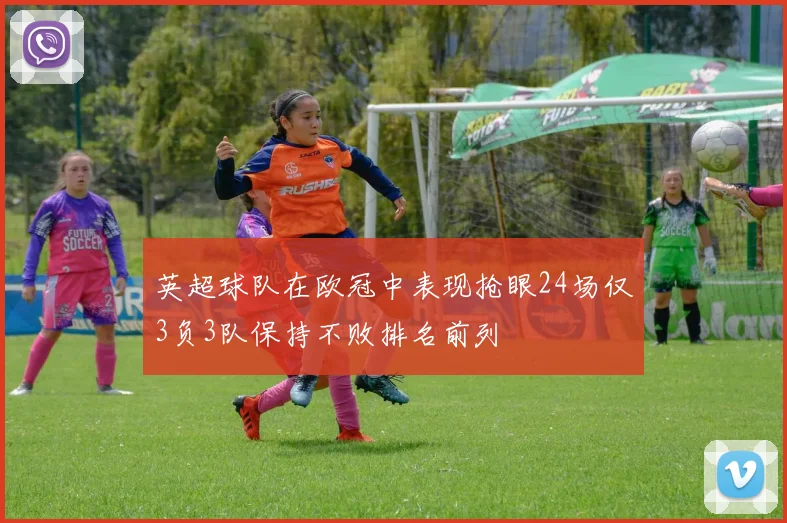 英超球队在欧冠中表现抢眼24场仅3负3队保持不败排名前列