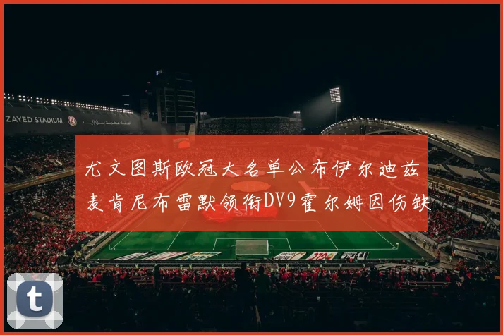 尤文图斯欧冠大名单公布伊尔迪兹麦肯尼布雷默领衔DV9霍尔姆因伤缺席