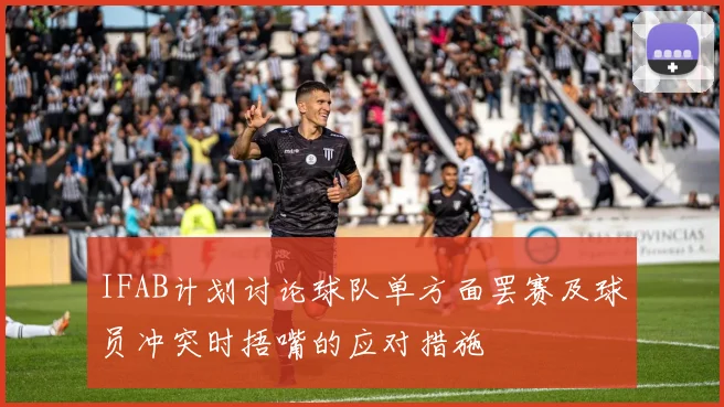 IFAB计划讨论球队单方面罢赛及球员冲突时捂嘴的应对措施