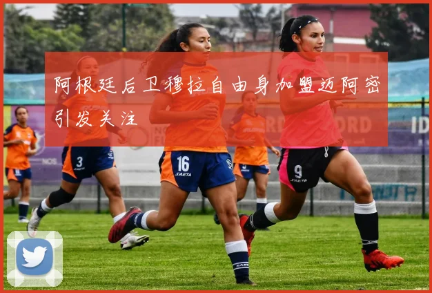 阿根廷后卫穆拉自由身加盟迈阿密引发关注
