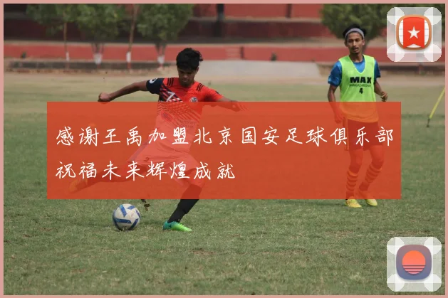 感谢王禹加盟北京国安足球俱乐部祝福未来辉煌成就