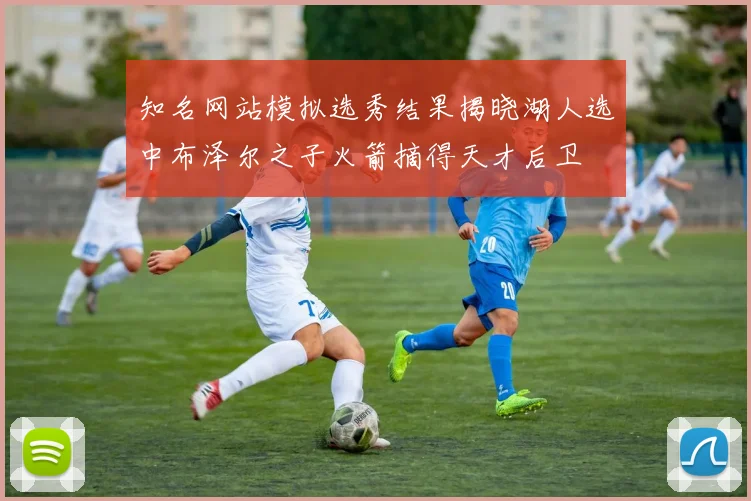 知名网站模拟选秀结果揭晓湖人选中布泽尔之子火箭摘得天才后卫